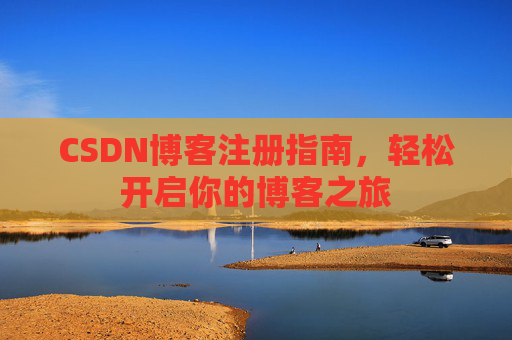 CSDN博客注册指南，轻松开启你的博客之旅